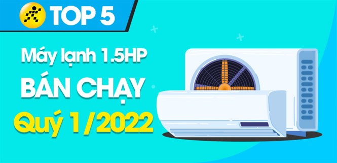 Top 5 máy lạnh 1.5 HP bán chạy nhất quý 1/2022 tại Điện máy XANH