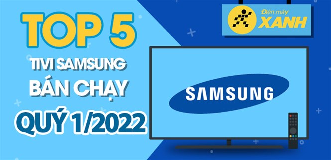 Top 5 tivi Samsung bán chạy nhất quý 1/2022 tại Điện máy XANH
