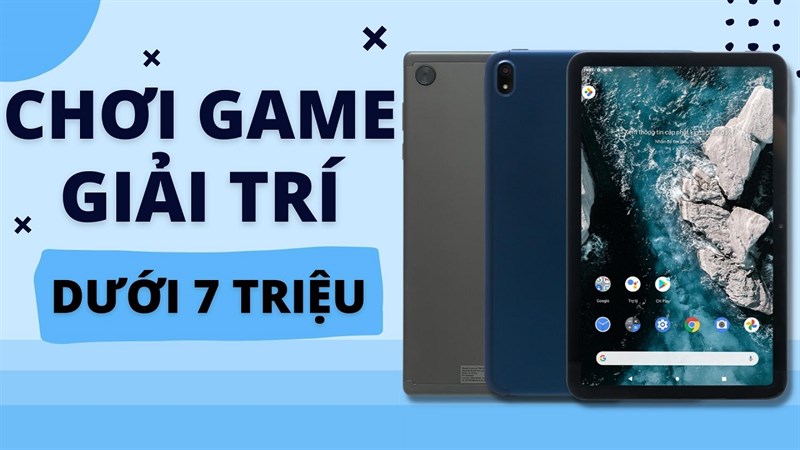 Máy tính bảng giải trí, chơi game dưới 7.000.000 đồng
