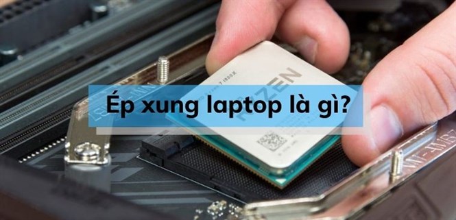 Ép xung laptop là gì? Cách ép xung laptop đơn giản, dễ dàng