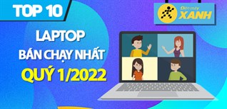 Top 10 laptop bán chạy nhất quý 1/2022 tại Điện máy XANH