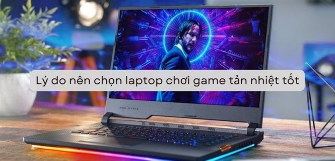 Lý do nên chọn laptop chơi game tản nhiệt tốt - Gợi ý 4 laptop gaming tản nhiệt đáng mua