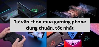 Tư vấn chọn mua gaming phone (điện thoại chơi game) đúng chuẩn