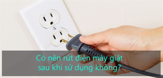 Có nên rút điện máy giặt sau khi sử dụng không?