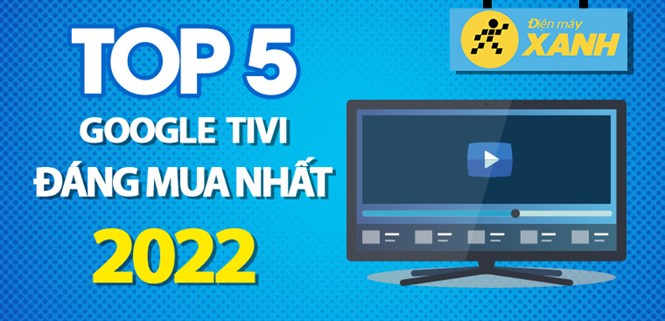 Top 5 Google Tivi đáng mua nhất 2022