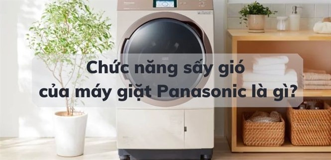 Chức năng sấy gió của máy giặt Panasonic là gì? Cách sử dụng đơn giản và hiệu quả