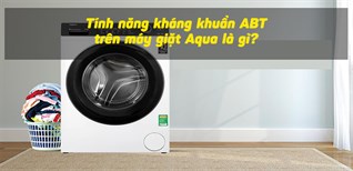 Tính năng kháng khuẩn ABT trên máy giặt Aqua là gì? Cách sử dụng đơn giản, hiệu quả