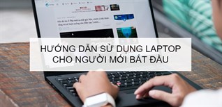 Hướng dẫn sử dụng laptop cho người mới bắt đầu đơn giản, nhanh chóng
