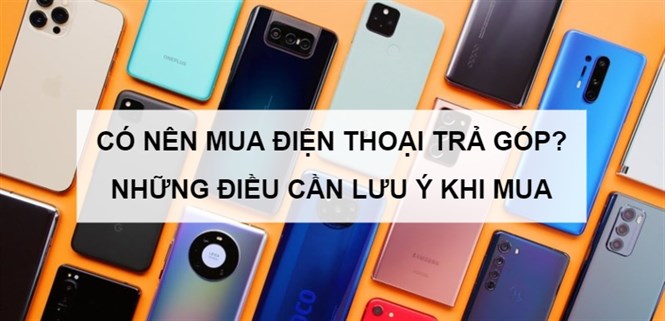 Có nên mua điện thoại trả chậm? Những điều cần lưu ý khi mua