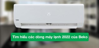 Tìm hiểu các dòng máy lạnh 2022 của Beko