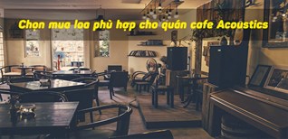 Chọn mua loa phù hợp cho quán cafe Acoustics