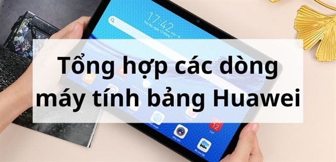 Tổng hợp các dòng máy tính bảng Huawei trên thị trường