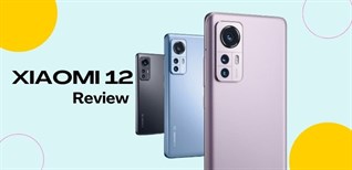Đánh giá nhanh Xiaomi 12 - Một "siêu phẩm" nhà Xiaomi không nên bỏ qua