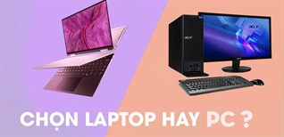 Nên mua laptop hay máy tính để bàn (PC) để làm việc, học tập dễ dàng