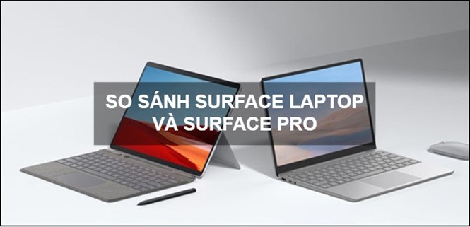 So sánh Surface Laptop và Surface Pro. Nên mua loại nào để phù hợp với nhu cầu?