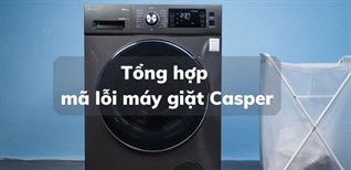 Tổng hợp mã lỗi máy giặt Casper đầy đủ nhất