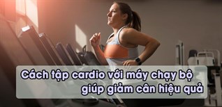 Cách tập cardio với máy chạy bộ giảm cân hiệu quả bạn không nên bỏ qua