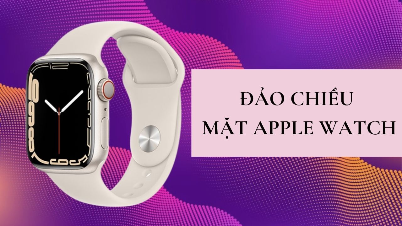 Đảo ngược mặt đồng hồ Apple Watch chỉ với vài thao tác đơn giản
