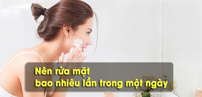 Nên rửa mặt bao nhiêu lần trong một ngày và rửa trong bao lâu?