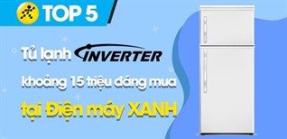 Top 5 tủ lạnh Inverter khoảng 15 triệu đáng mua tại Điện máy XANH