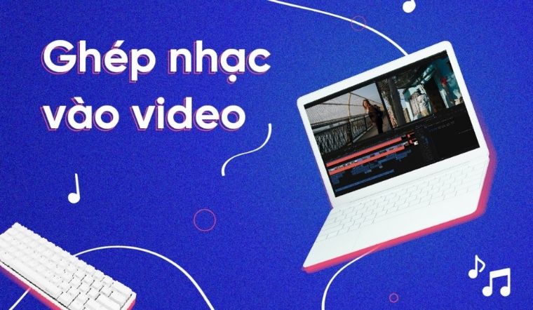 Hướng dẫn cách ghép nhạc vào video trên điện thoại, máy tính