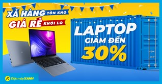 Xả hàng tồn kho - Laptop giảm đến 30% giá rẻ khỏi lo, mua đi đừng ngại!