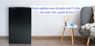 Kinh nghiệm chọn mua tủ lạnh dưới 5 triệu cho sinh viên, người đi làm