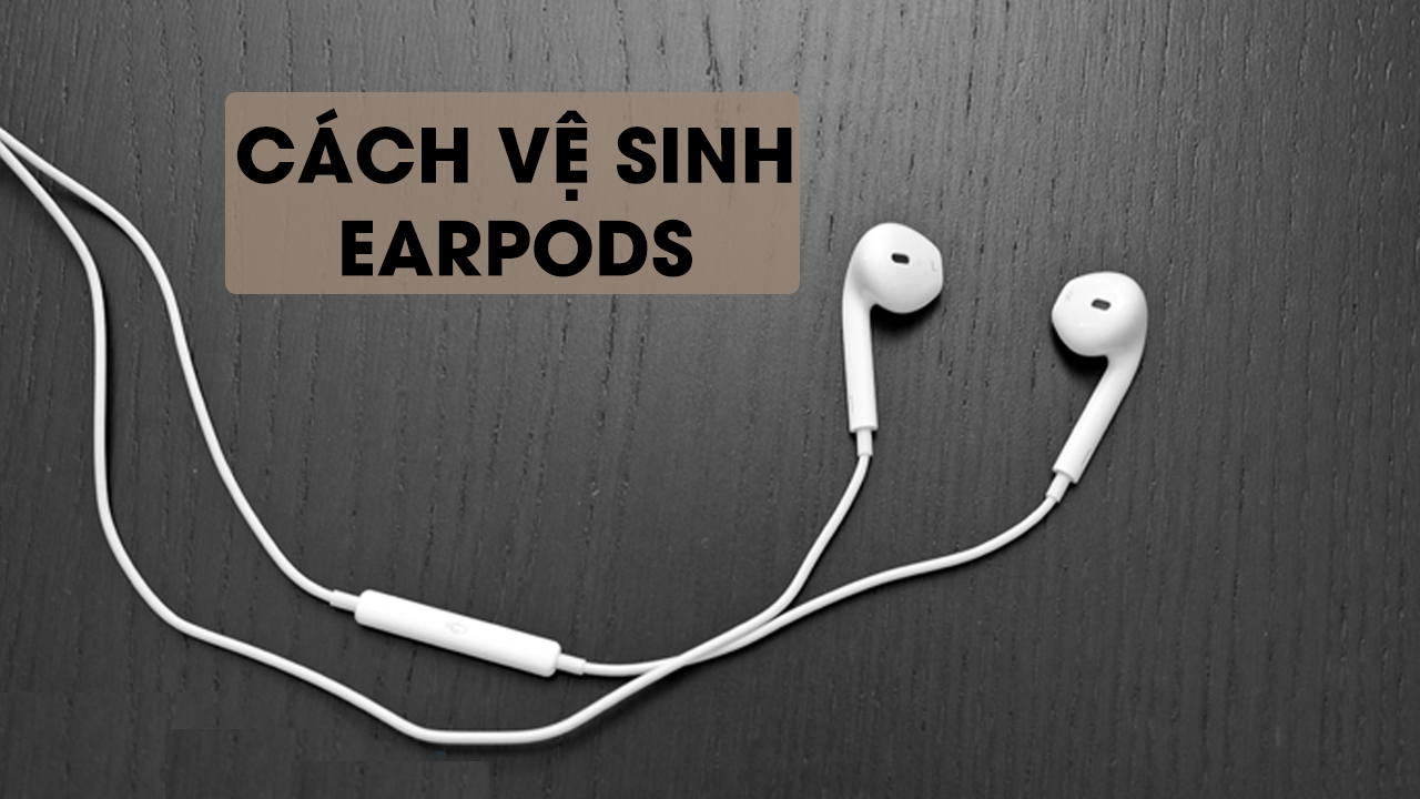 Cách vệ sinh EarPods nhanh-gọn-lẹ chỉ vài nốt nhạc, xem ngay nhé!