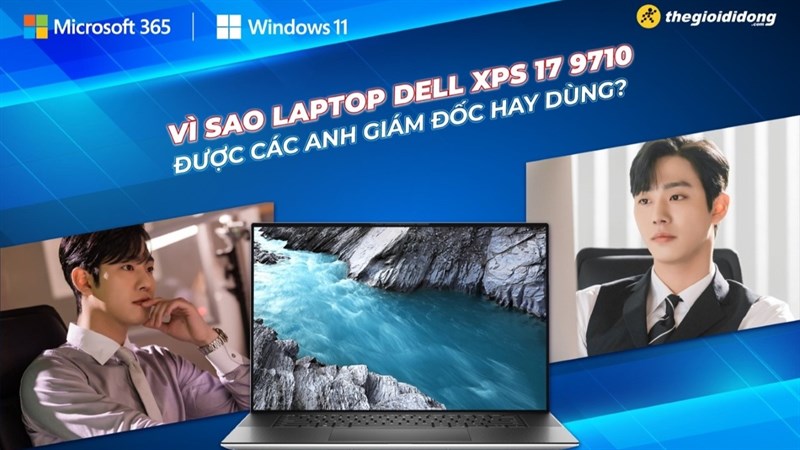 Vì sao chiếc máy tính Dell XPS 17 9710 được các anh giám đốc hay dùng?