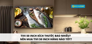 Tivi 50 inch kích thước bao nhiêu? Nên mua tivi 50 inch hãng nào tốt?