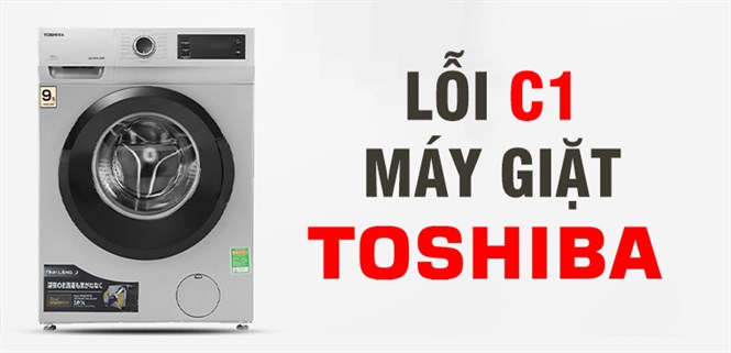 Lỗi C1 máy giặt Toshiba là gì? Nguyên nhân và cách khắc phục