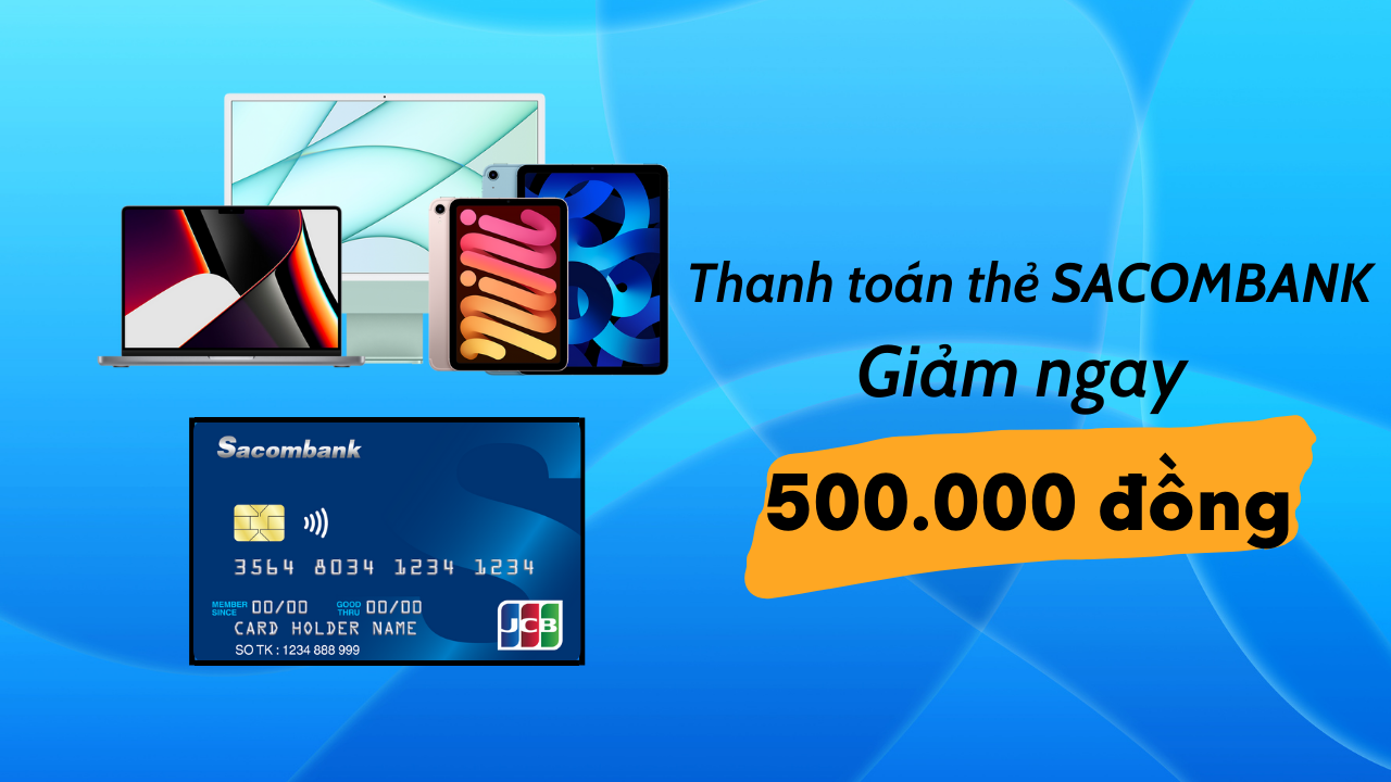 Giảm ngay 500.000 đồng với hóa đơn từ 10 triệu đồng khi thanh toán qua thẻ Sacombank Giảm ngay 500.000 đồng với hóa đơn từ 10 triệu đồng khi thanh toán qua thẻ Sacombank