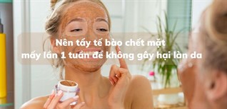 Nên tẩy tế bào chết mặt mấy lần 1 tuần? Bao lâu nên tẩy tế bào chết sẽ không gây hại làn da