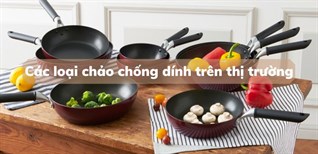 Các loại chảo chống dính trên thị trường. Nên mua loại nào tốt?