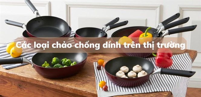 Các loại chảo chống dính trên thị trường. Nên mua loại nào tốt?