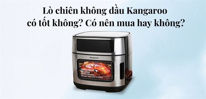 Lò chiên không dầu Kangaroo có tốt không? Có nên mua hay không?