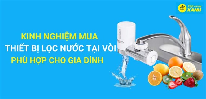Kinh nghiệm mua thiết bị lọc nước tại vòi phù hợp sử dụng cho gia đình