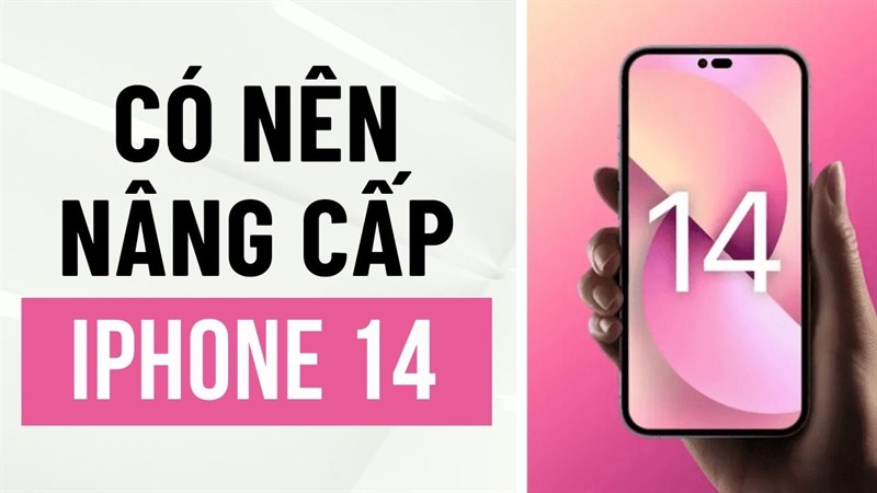 có nên nâng cấp lên iPhone 14