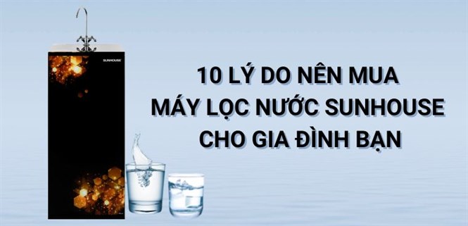 10 lý do nên mua máy lọc nước Sunhouse cho gia đình bạn