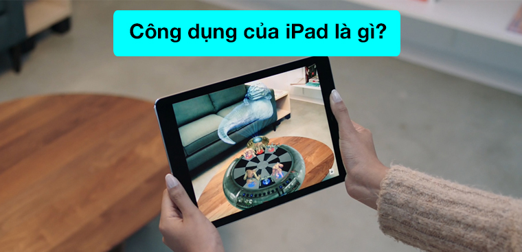 Công dụng của iPad là gì? Lợi ích của iPad mang lại cho người dùng