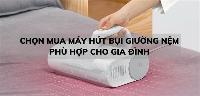 Kinh nghiệm chọn mua máy hút bụi giường nệm phù hợp cho gia đình
