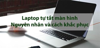 Laptop tự tắt màn hình - Nguyên nhân và cách khắc phục nhanh chóng