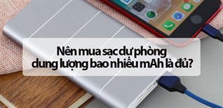 Nên mua sạc dự phòng dung lượng bao nhiêu mAh là đủ?