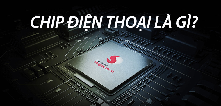 Tìm hiểu chipset điện thoại là gì để chọn mua điện thoại thông minh phù hợp nhất