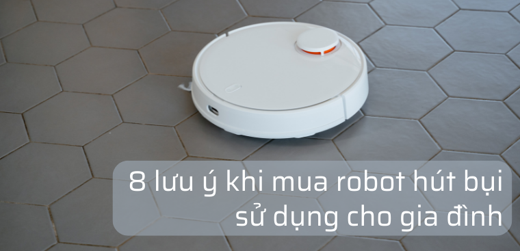 8 lưu ý khi mua robot hút bụi sử dụng cho gia đình
