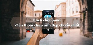 Cách chọn mua điện thoại chụp ảnh đẹp chuẩn nhất