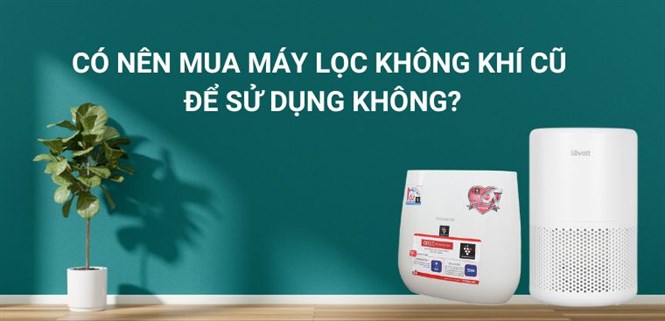 Có nên mua máy lọc không khí cũ để sử dụng không?