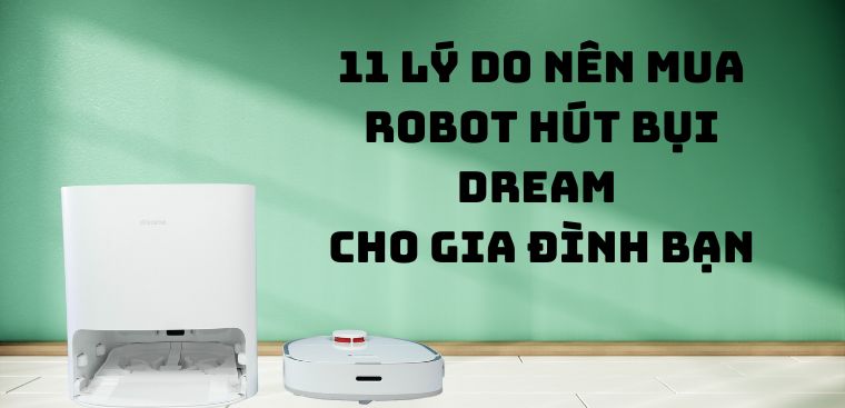 11 lý do nên mua robot hút bụi Dreame cho gia đình bạn
