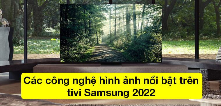 Tổng hợp các công nghệ hình ảnh nổi bật trên tivi Samsung 2022