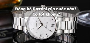 Đồng hồ Rossini của nước nào? Có tốt không? Có nên mua không?